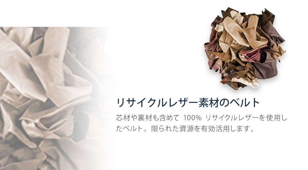 リサイクルレザー素材のベルト 芯材や裏材も含めて100%リサイクルレザーを使用したベルト。限られた資源を有効活用します。