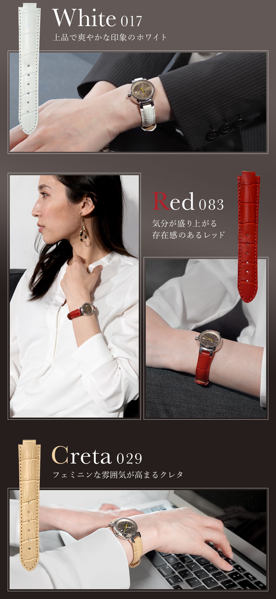 White 017 上品で爽やかな印象のホワイト Red 083 気分が盛り上がる存在感のあるレッド Creta 029 フェミニンな雰囲気が高まるクレタ